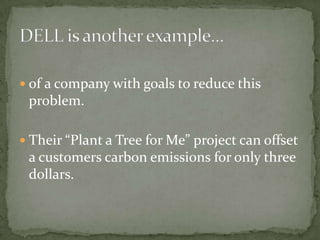 of a company with goals to reduce this problem.Their “Plant a Tree for Me” project can offset a customers carbon emissions for only three dollars.DELL is another example…
