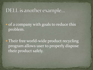 of a company with goals to reduce this problem.Their free world-wide product recycling program allows user to properly dispose their product safely.DELL is another example…