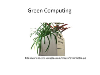 Green Computing http://www.energy-savingtips.com/images/green%20pc.jpg 