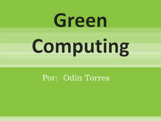 Green Computing Por:  Odín Torres  