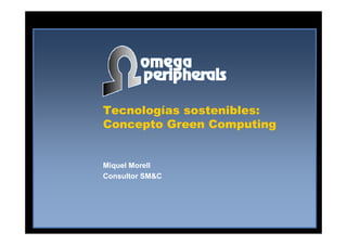 Tecnologías sostenibles:
Concepto Green ComputingConcepto Green Computing
Miquel MorellMiquel Morell
Consultor SM&CConsultor SM&C
 
