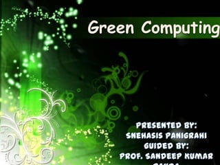 Green Computing Presented By: SnehasisPanigrahi Guided By: Prof. Sandeep Kumar Panda 1 