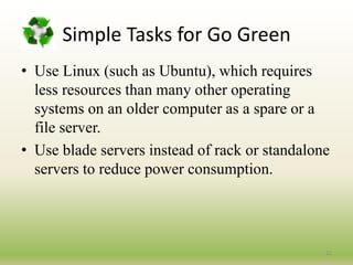    Approaches to Green ComputingPower management:Prolong battery life.Reduce cooling requirements.Reduce noise.Reduce operating costs for energy and cooling.Lower power consumption.The ACPI, an open industry standardUnder volting programs12