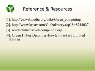 Approaches to Green ComputingOperating System Support:Windows 7 includes refinements for more efficient user of operating system timers, processor power management, and display panel brightness.Linux Os utilizing less resources than other os, and also have a better power management facility.Terminal servers:Terminals can be combined with thin clients, which use up to 1/8 the amount of energy of a normal workstation.18