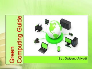 Computing Guide
Green




                  By : Dwiyono Ariyadi
 