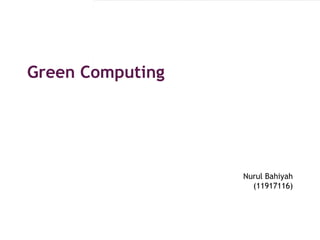 Green Computing


          Click to edit Master subtitle style



                                       Nurul Bahiyah
                                         (11917116)
 