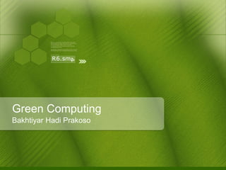 Green Computing
Bakhtiyar Hadi Prakoso
 