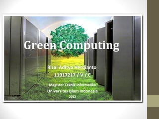 Green Computing
   Rizal Aditya Herdianto
      11917217 / V / C
   Magister Teknik Informatika
   Universitas Islam Indonesia
              2012
 