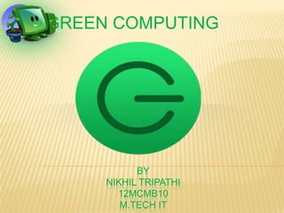 BY
NIKHIL TRIPATHI
12MCMB10
M.TECH IT
GREEN COMPUTING
 
