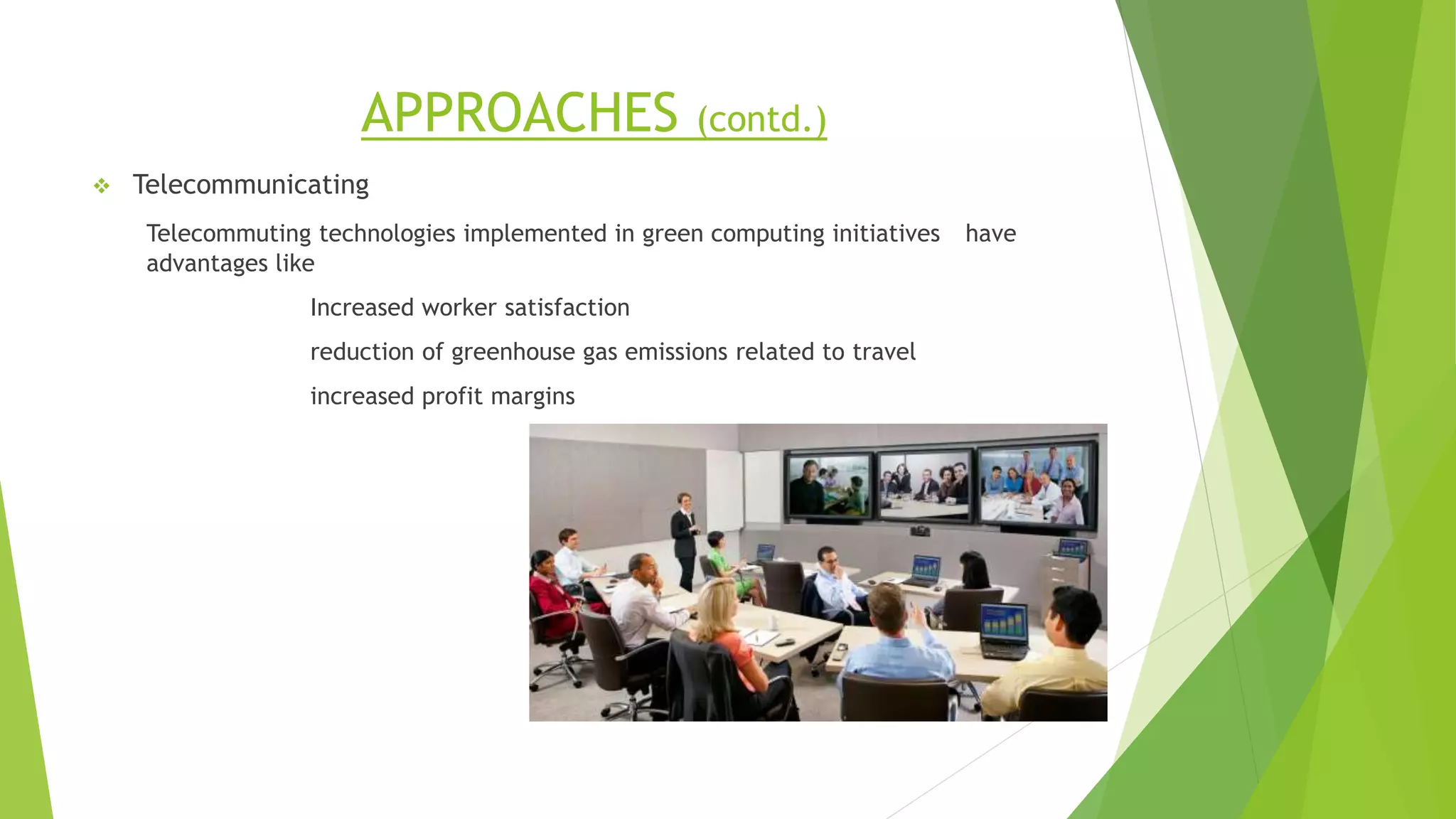APPROACHES (contd.)
 Telecommunicating
Telecommuting technologies implemented in green computing initiatives have
advantages like
Increased worker satisfaction
reduction of greenhouse gas emissions related to travel
increased profit margins
 