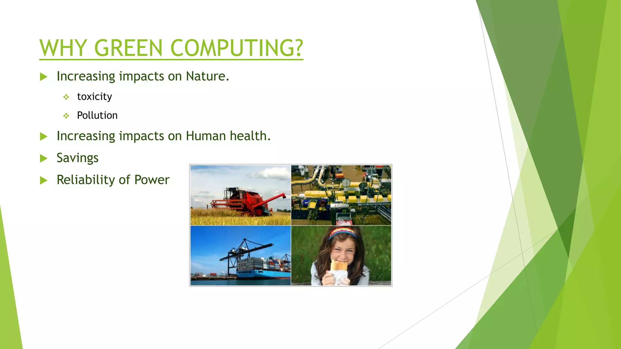 WHY GREEN COMPUTING?
 Increasing impacts on Nature.
 toxicity
 Pollution
 Increasing impacts on Human health.
 Savings
 Reliability of Power
 