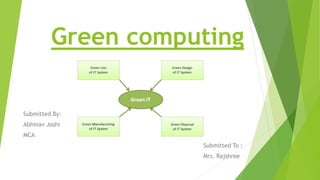 Green computing
Submitted By:
Abhinav Joshi
MCA
Submitted To :
Mrs. Rajshree
 