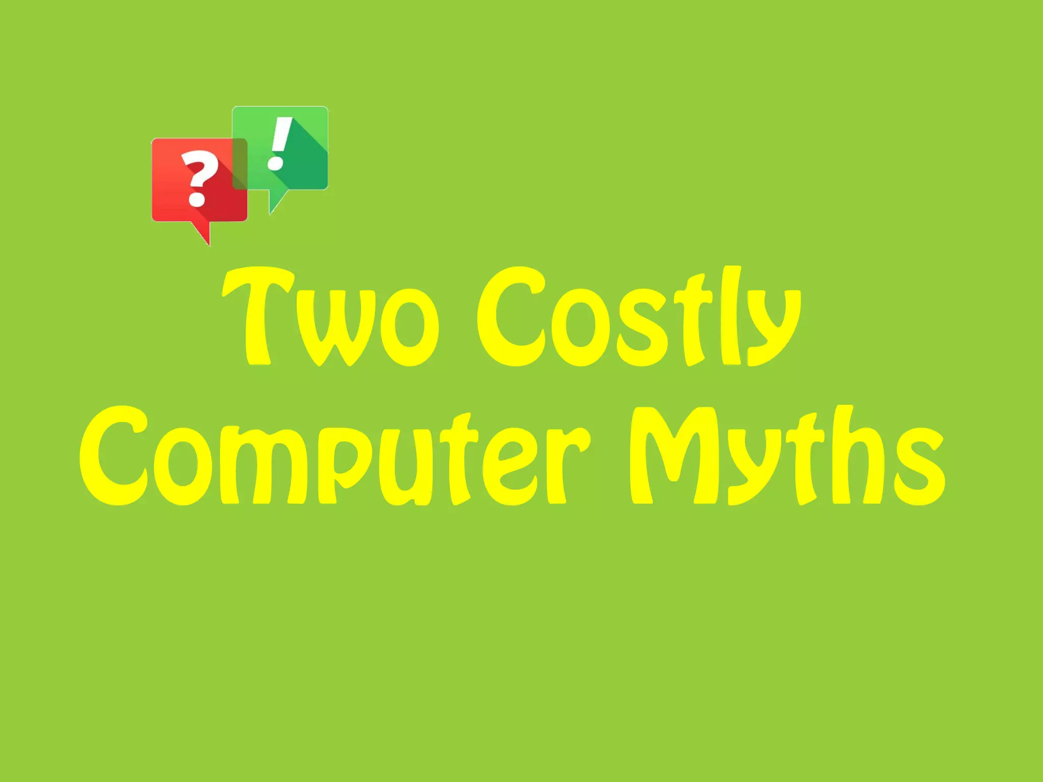 Two Costly
Computer Myths
 