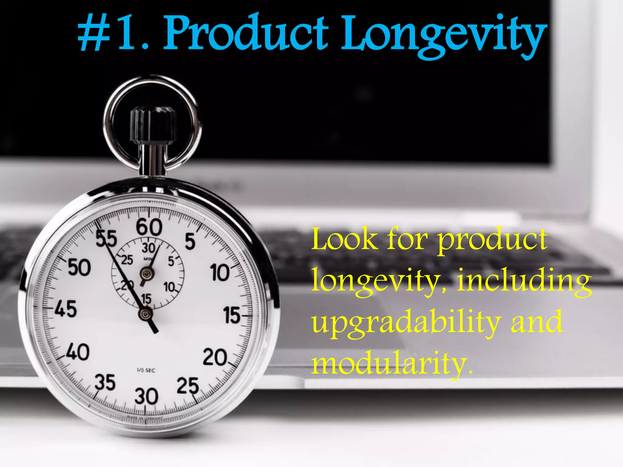 #1. Product Longevity
Look for product
longevity, including
upgradability and
modularity.
 