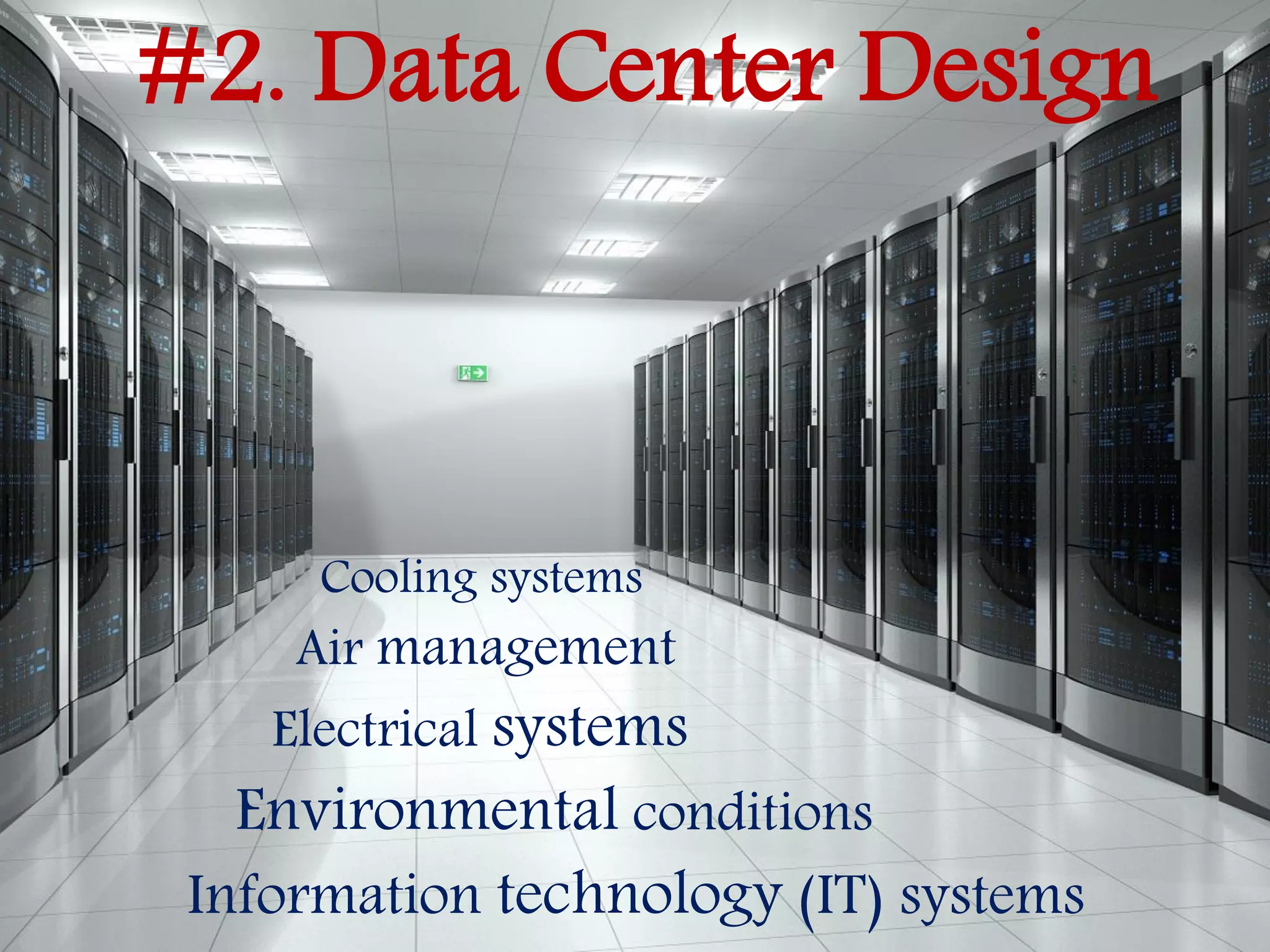 #2. Data Center Design
Cooling systems
Air management
Electrical systems
Environmental conditions
Information technology (IT) systems
 