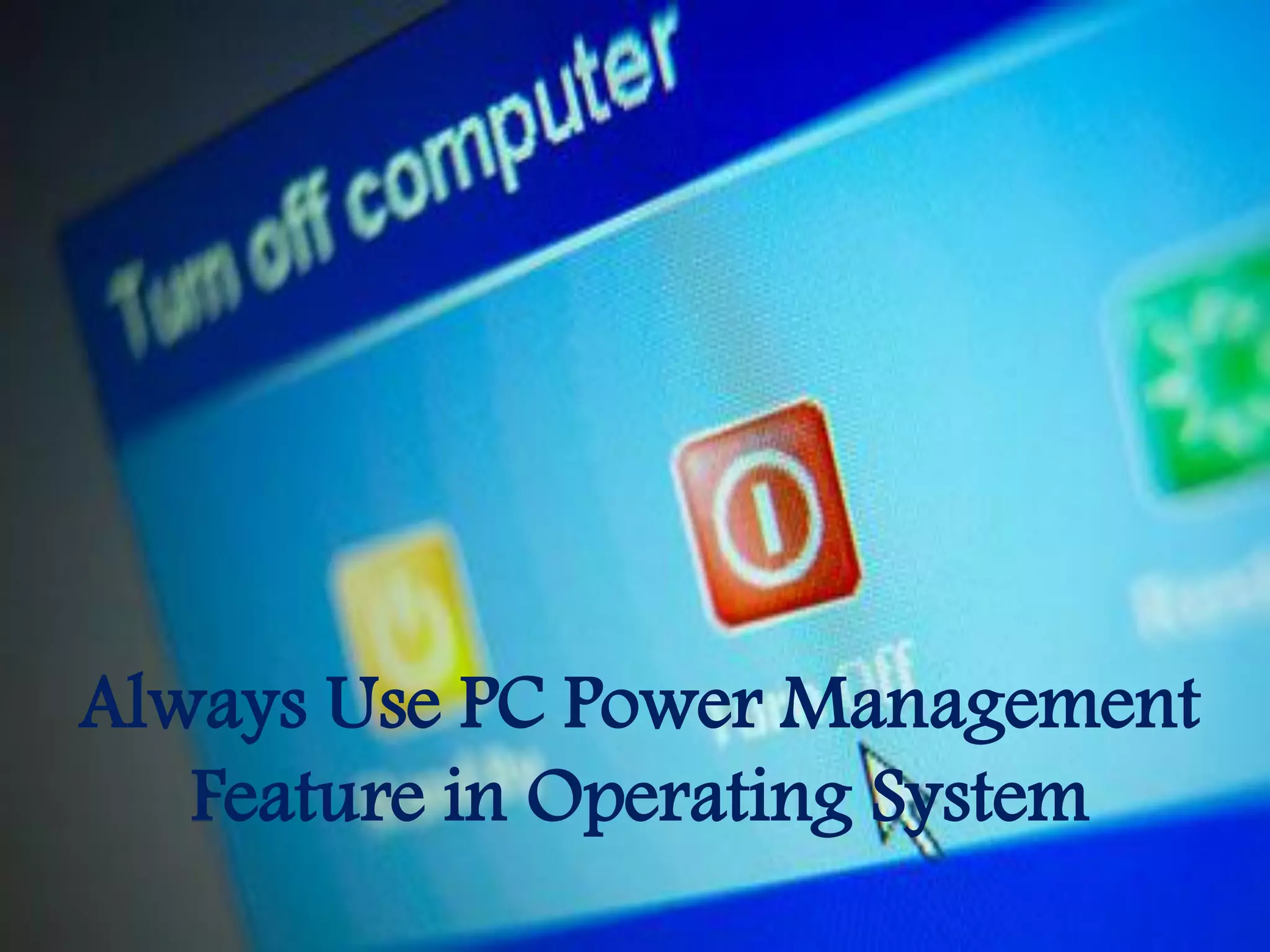 Always Use PC Power Management
Feature in Operating System
 