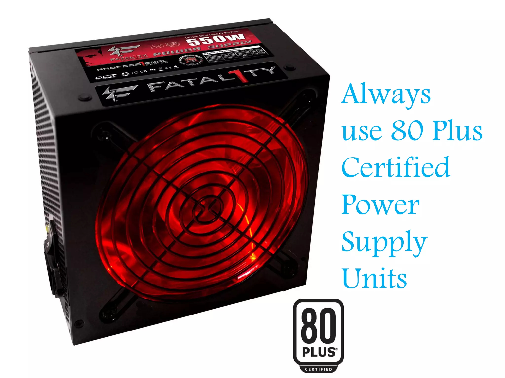Always
use 80 Plus
Certified
Power
Supply
Units
 