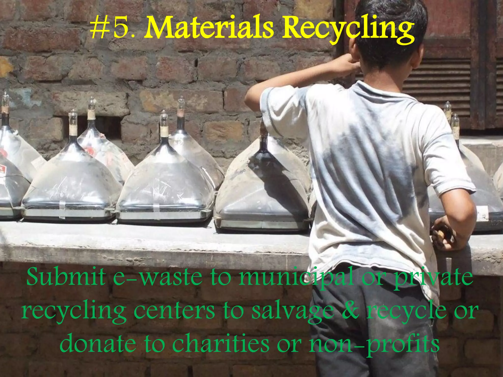 #5. Materials Recycling
Submit e-waste to municipal or private
recycling centers to salvage & recycle or
donate to charities or non-profits
 