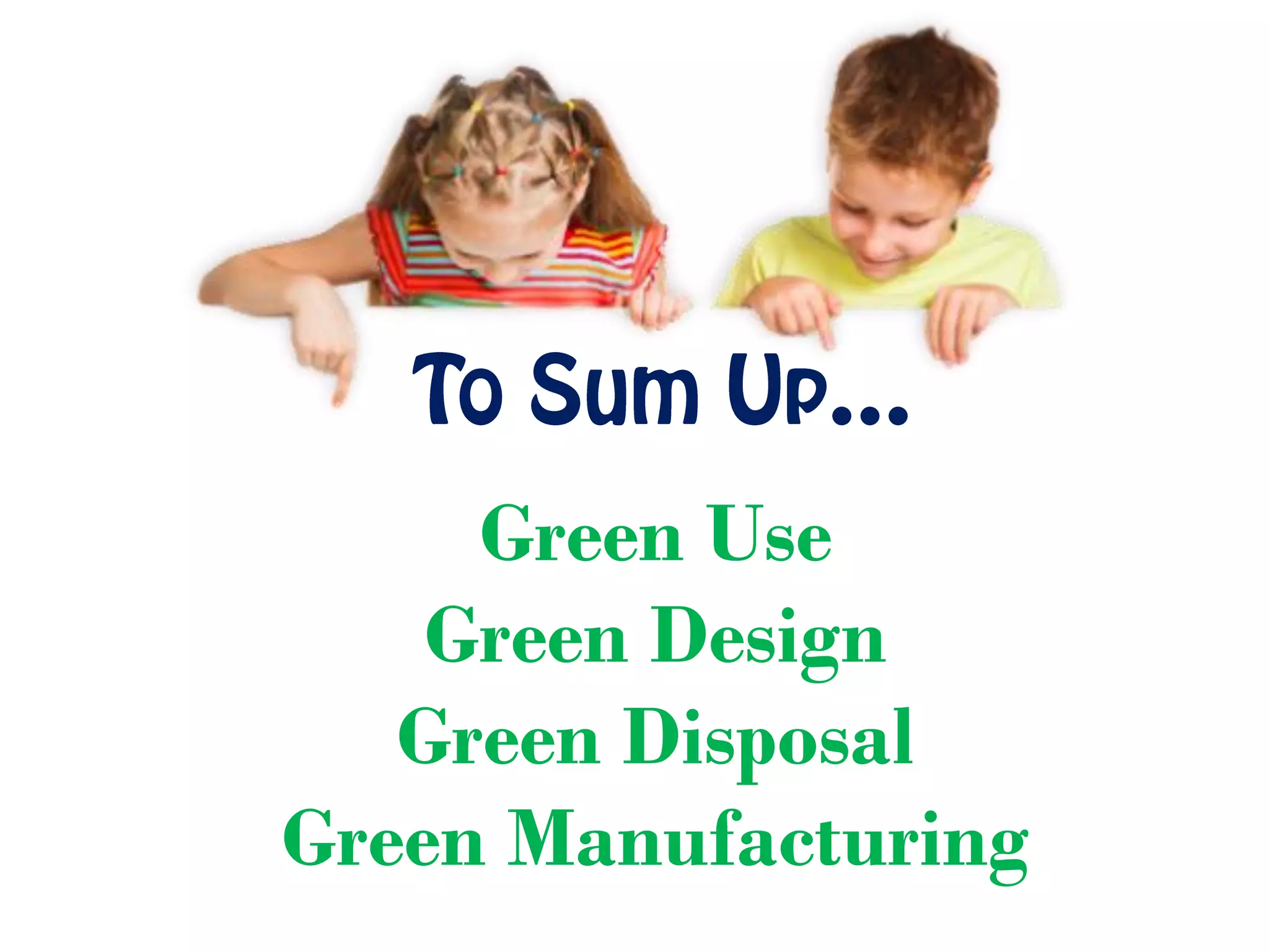 To Sum Up…
Green Use
Green Design
Green Disposal
Green Manufacturing
 