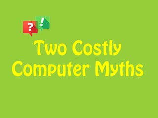 Two Costly
Computer Myths
 