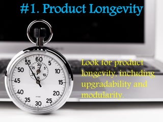 #1. Product Longevity
Look for product
longevity, including
upgradability and
modularity.
 
