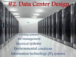 #2. Data Center Design
Cooling systems
Air management
Electrical systems
Environmental conditions
Information technology (IT) systems
 