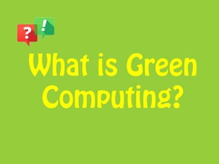 What is Green
Computing?
 