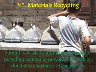 #5. Materials Recycling
Submit e-waste to municipal or private
recycling centers to salvage & recycle or
donate to charities or non-profits
 