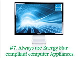 #7. Always use Energy Star–
compliant computer Appliances.
 
