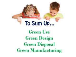 To Sum Up…
Green Use
Green Design
Green Disposal
Green Manufacturing
 
