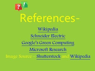 References-
Wikipedia
Schneider Electric
Google’s Green Computing
Microsoft Research
Image Source – Shutterstock and Wikipedia
 