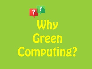 Why
Green Computing?
 