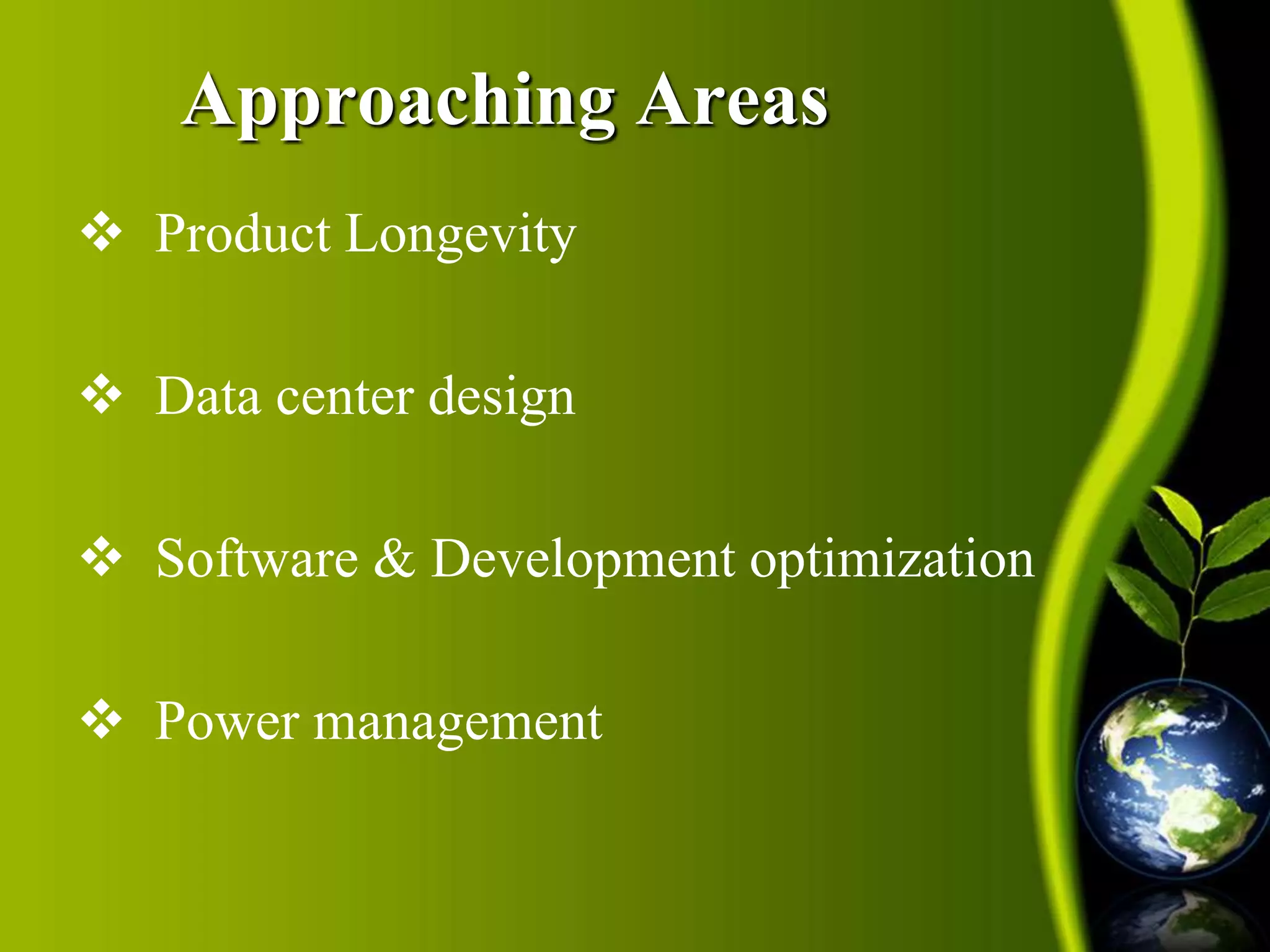 Approaching Areas 
 Product Longevity 
 Data center design 
 Software & Development optimization 
 Power management 
 
