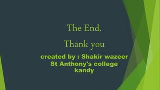 The End.
Thank you
created by : Shakir wazeer
St Anthony's college
kandy
 