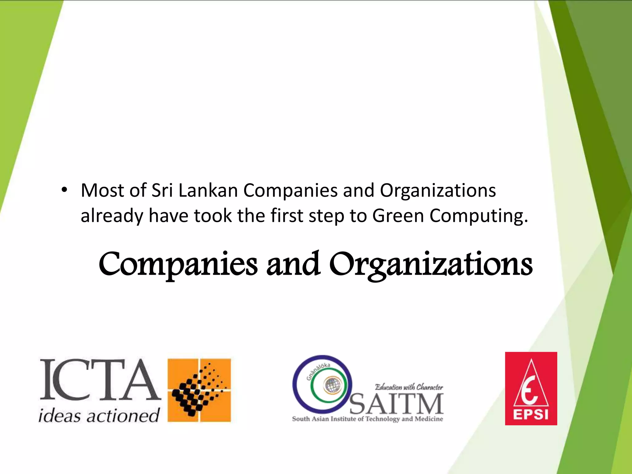 Companies and Organizations
• Most of Sri Lankan Companies and Organizations
already have took the first step to Green Computing.
 