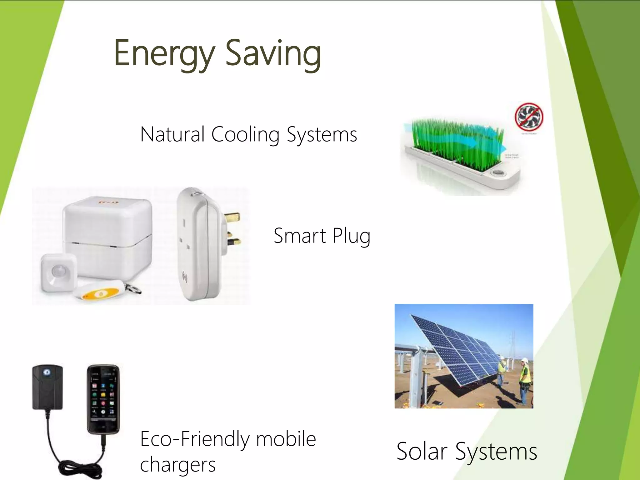 Natural Cooling Systems
Smart Plug
Solar Systems
Eco-Friendly mobile
chargers
Energy Saving
 