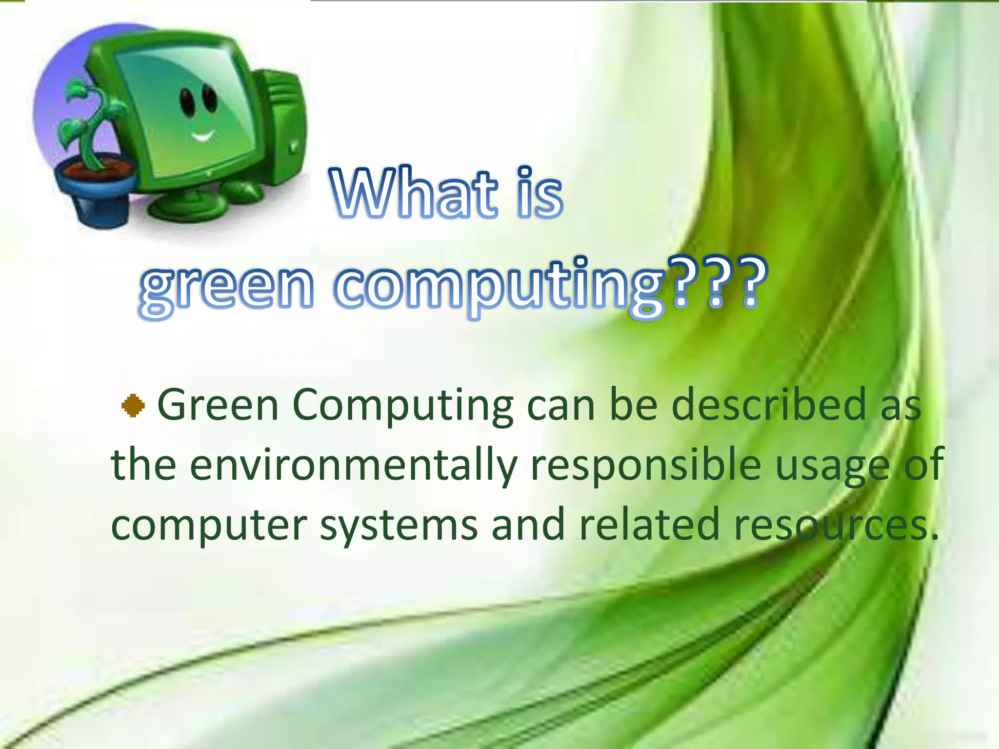Green Computing can be described as
the environmentally responsible usage of
computer systems and related resources.
 