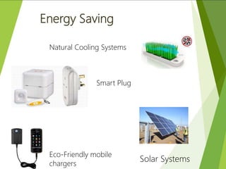 Natural Cooling Systems
Smart Plug
Solar Systems
Eco-Friendly mobile
chargers
Energy Saving
 