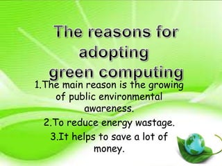 1.The main reason is the growing
of public environmental
awareness.
2.To reduce energy wastage.
3.It helps to save a lot of
money.
 