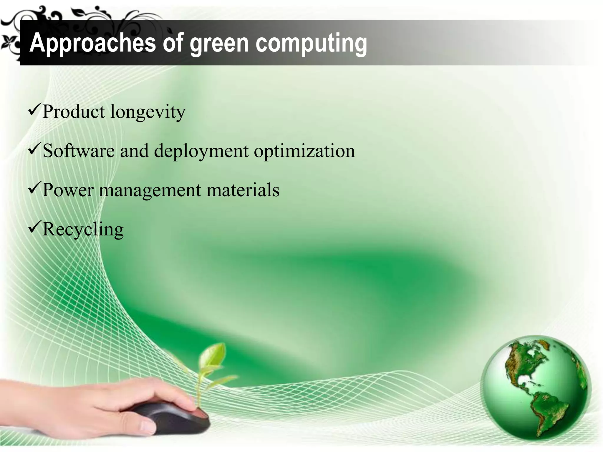 Product longevity
Software and deployment optimization
Power management materials
Recycling
Approaches of green computing
 