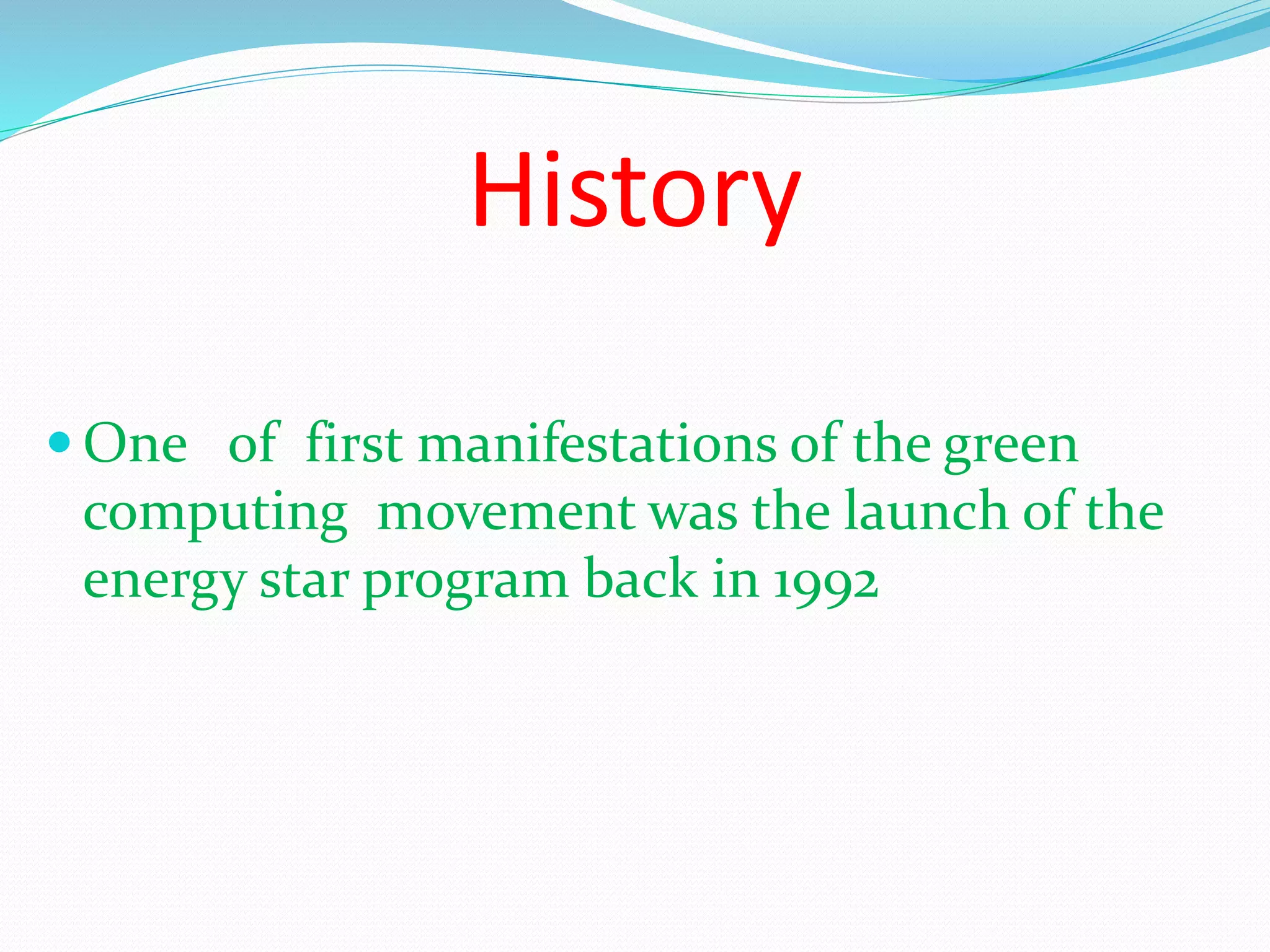 History
One of first manifestations of the green
computing movement was the launch of the
energy star program back in 1992