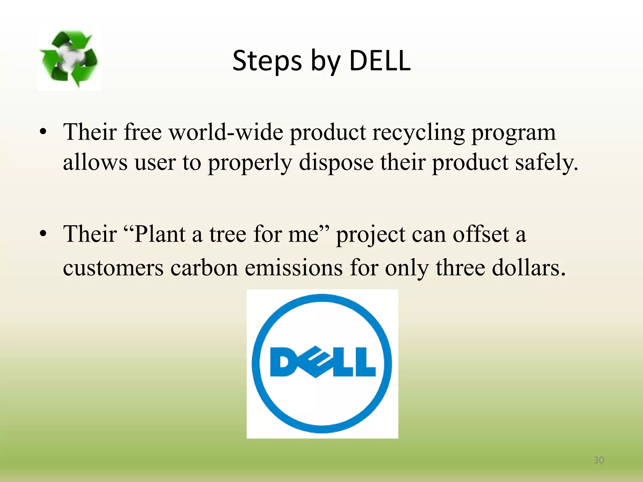 Steps by DELL
• Their free world-wide product recycling program
allows user to properly dispose their product safely.
• Their “Plant a tree for me” project can offset a
customers carbon emissions for only three dollars.
30
 