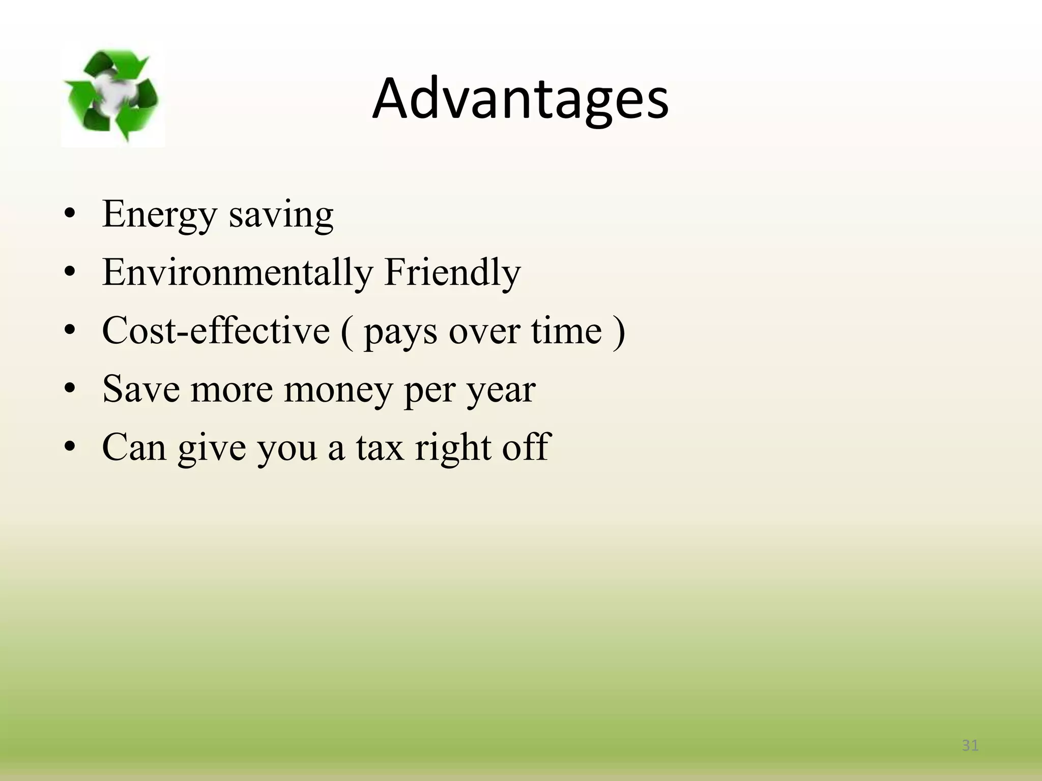 Advantages
• Energy saving
• Environmentally Friendly
• Cost-effective ( pays over time )
• Save more money per year
• Can give you a tax right off
31
 