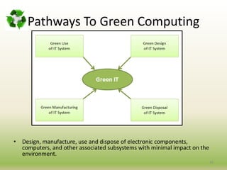 Pathways To Green Computing
• Design, manufacture, use and dispose of electronic components,
computers, and other associated subsystems with minimal impact on the
environment.
16
 