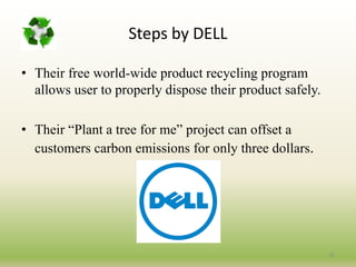Steps by DELL
• Their free world-wide product recycling program
allows user to properly dispose their product safely.
• Their “Plant a tree for me” project can offset a
customers carbon emissions for only three dollars.
30
 