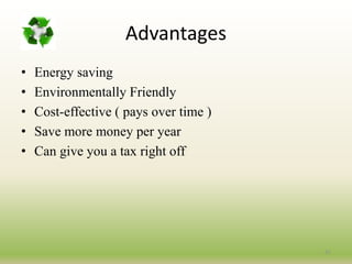 Advantages
• Energy saving
• Environmentally Friendly
• Cost-effective ( pays over time )
• Save more money per year
• Can give you a tax right off
31
 
