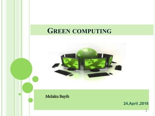 GREEN COMPUTING
Melaku Bayih
1
 