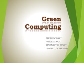Green
Computing
PRESENTATION BY:
HAIDER ALI MALIK
DEPARTMENT OF BOTANY
UNIVERSITY OF SARGODHA
 
