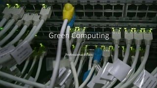 Green Computing
Professional Ethics
 