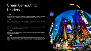Green Computing
Leaders
• Dell
Dell has been one of the leading innovators in the tech sector when it comes to packaging
a...